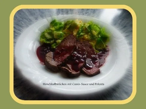 Hirschkalb mit Cassis-Sauce,Polenta und Rosenkohlblätter - Rezept